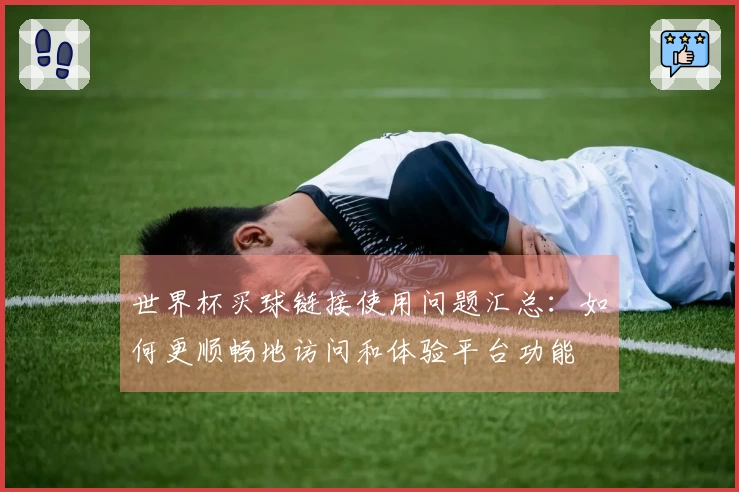 世界杯买球链接使用问题汇总：如何更顺畅地访问和体验平台功能