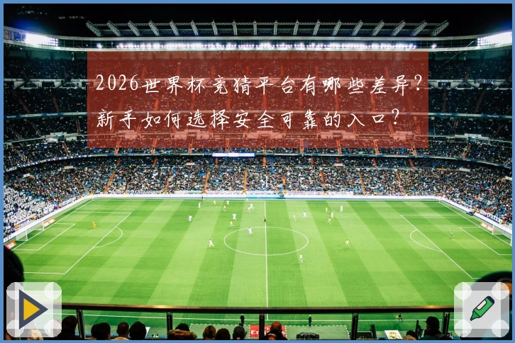 2026世界杯竞猜平台有哪些差异？新手如何选择安全可靠的入口？