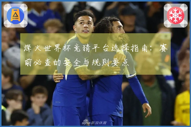 烽火世界杯竞猜平台选择指南：赛前必查的安全与规则要点