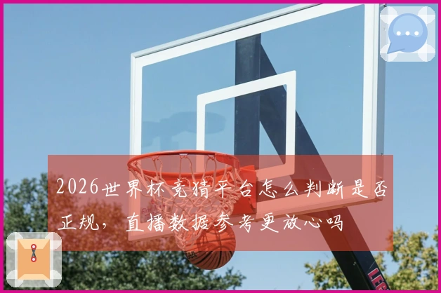 2026世界杯竞猜平台怎么判断是否正规，直播数据参考更放心吗