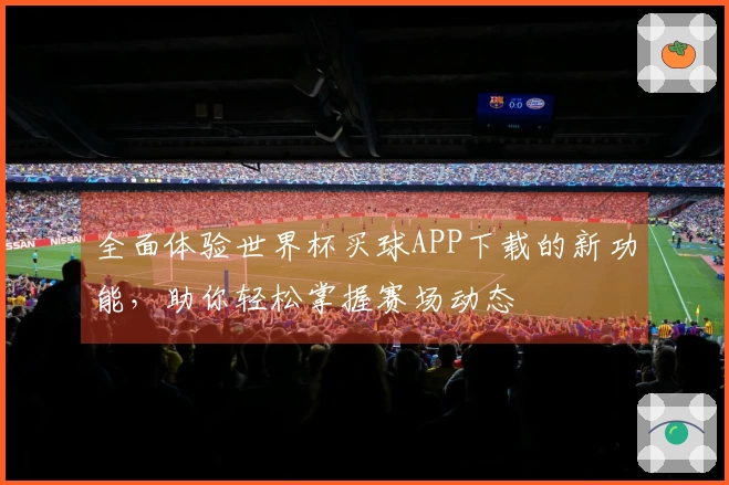 全面体验世界杯买球APP下载的新功能，助你轻松掌握赛场动态