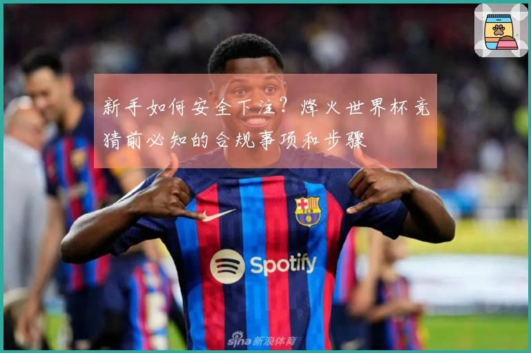 新手如何安全下注？烽火世界杯竞猜前必知的合规事项和步骤