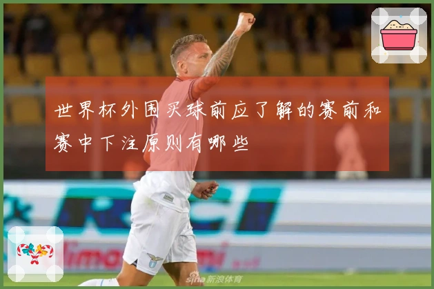 世界杯外围买球前应了解的赛前和赛中下注原则有哪些