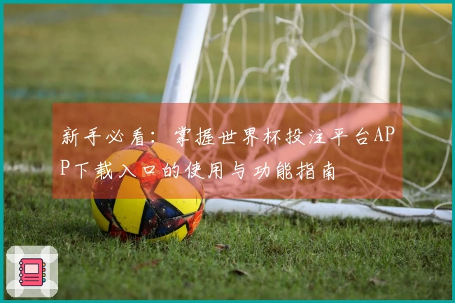 新手必看：掌握世界杯投注平台APP下载入口的使用与功能指南