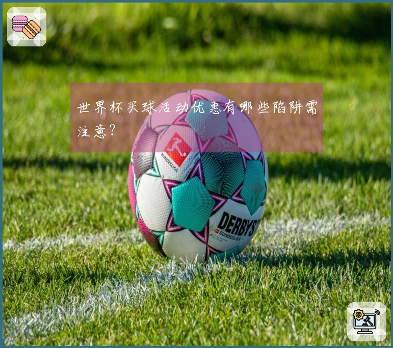 世界杯买球活动优惠有哪些陷阱需注意？