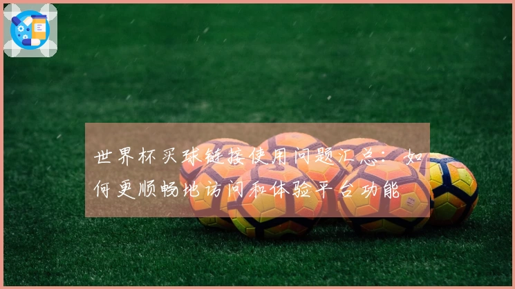 世界杯买球链接使用问题汇总:如何更顺畅地访问和体验平台功能