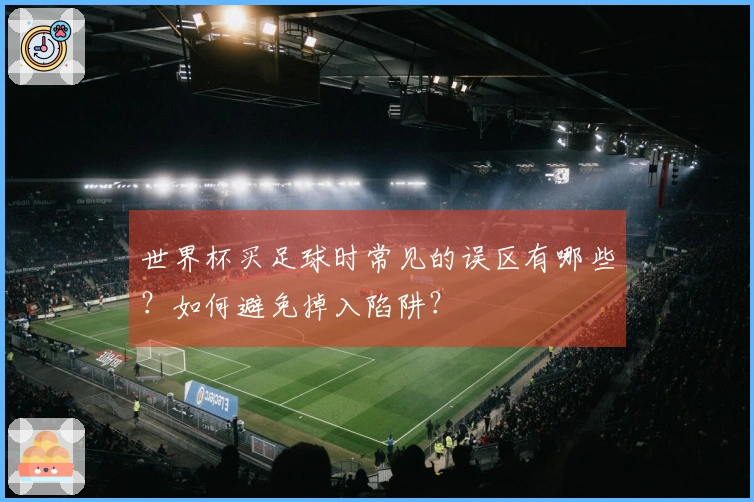 世界杯买足球时常见的误区有哪些？如何避免掉入陷阱？