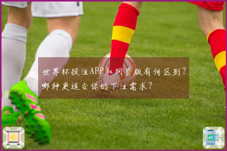 世界杯投注APP和网页版有何区别？哪种更适合你的下注需求？