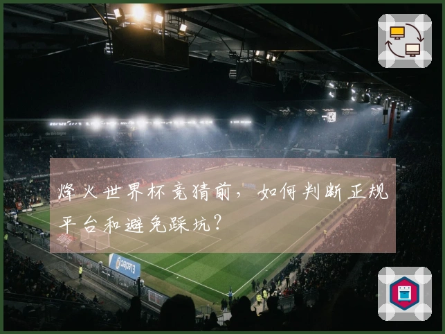 烽火世界杯竞猜前，如何判断正规平台和避免踩坑？
