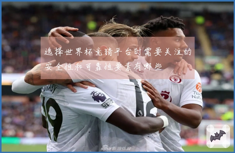 选择世界杯竞猜平台时需要关注的安全性和可靠性要素有哪些