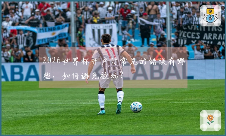 2026世界杯开户时常见的错误有哪些，如何避免被坑？