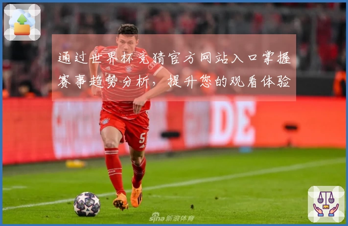 通过世界杯竞猜官方网站入口掌握赛事趋势分析，提升您的观看体验与策略选择