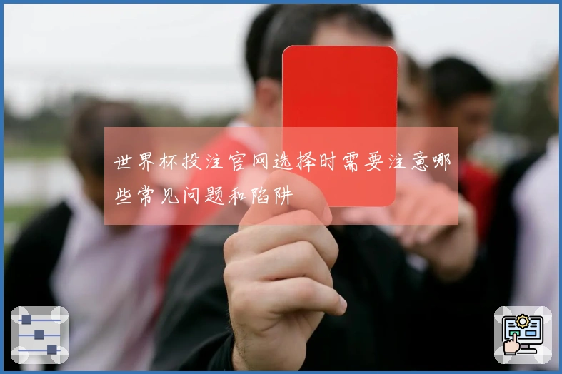 世界杯投注官网选择时需要注意哪些常见问题和陷阱