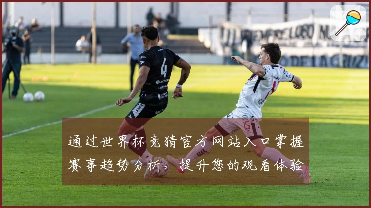 通过世界杯竞猜官方网站入口掌握赛事趋势分析，提升您的观看体验与策略选择