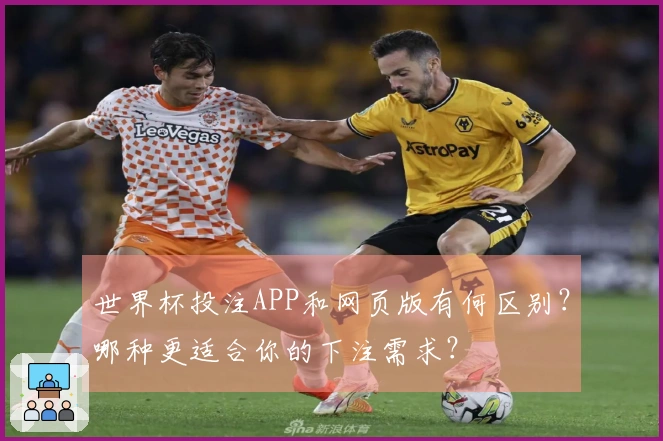 世界杯投注APP和网页版有何区别？哪种更适合你的下注需求？