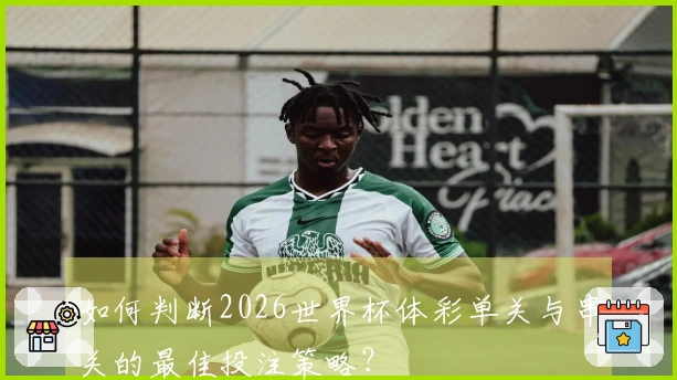 如何判断2026世界杯体彩单关与串关的最佳投注策略？