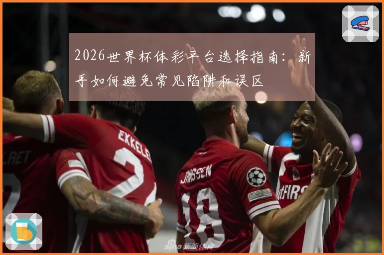 2026世界杯体彩平台选择指南：新手如何避免常见陷阱和误区