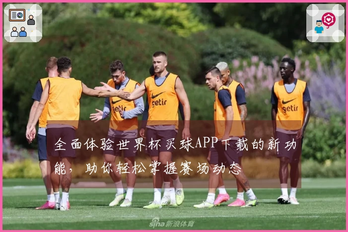 全面体验世界杯买球APP下载的新功能，助你轻松掌握赛场动态