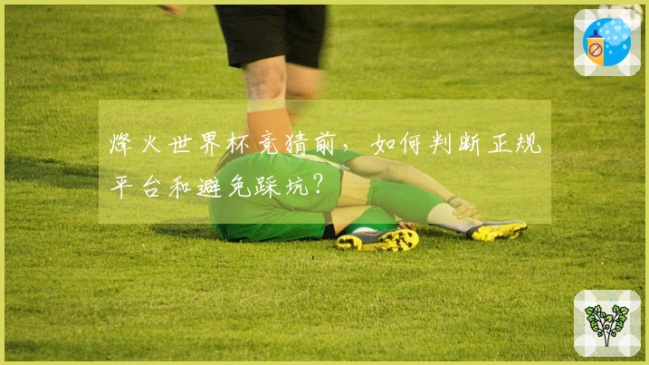 烽火世界杯竞猜前，如何判断正规平台和避免踩坑？