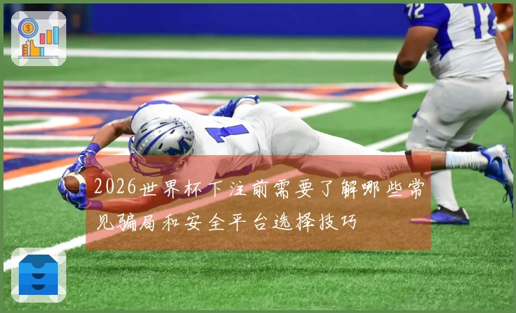 2026世界杯下注前需要了解哪些常见骗局和安全平台选择技巧