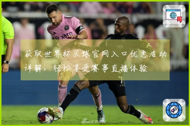 获取世界杯买球官网入口优惠活动详解，轻松享受赛事直播体验