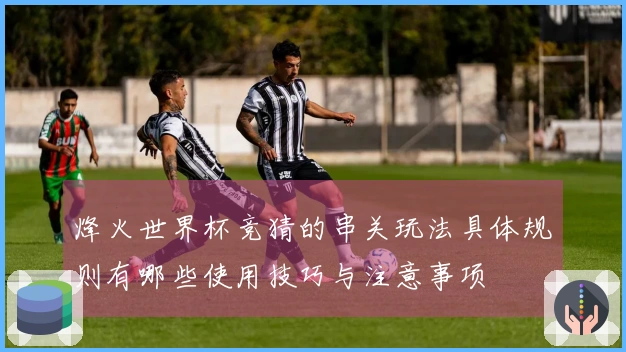 烽火世界杯竞猜的串关玩法具体规则有哪些使用技巧与注意事项